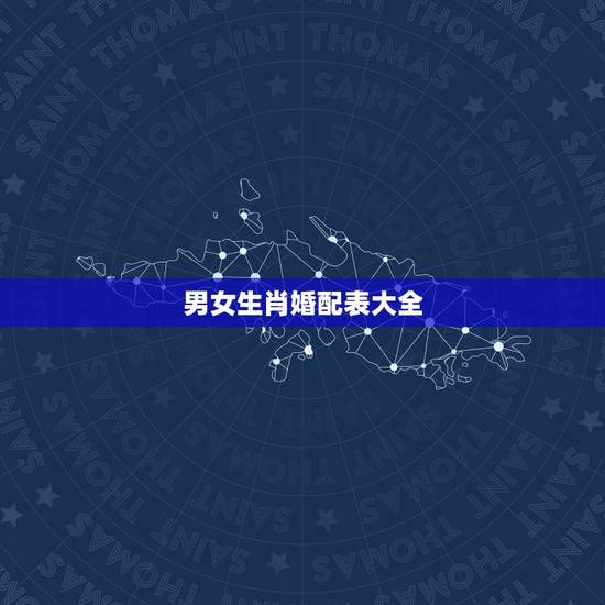 男女生肖婚配表大全，男女生肖配对查询
