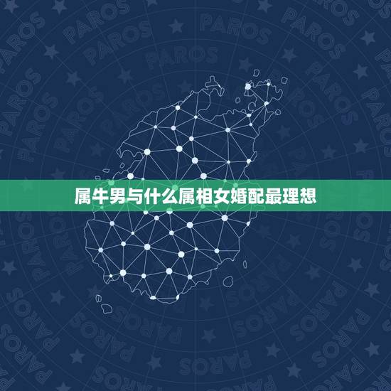 属牛男与什么属相女婚配最理想，属牛的和什么属相最配