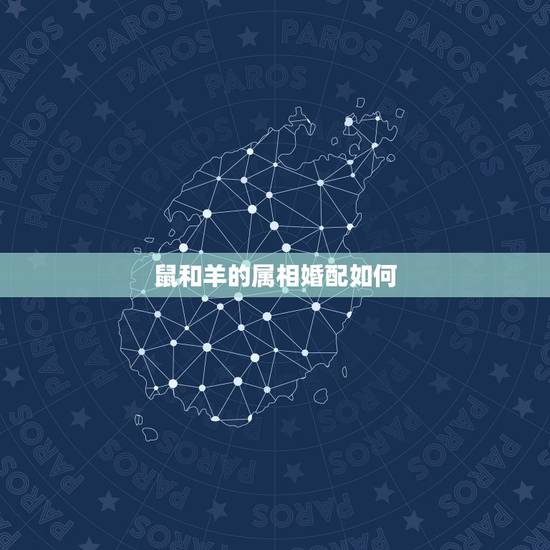 鼠和羊的属相婚配如何,羊和鼠相配婚姻如何? 鼠和羊的属相婚配如何,羊和鼠相配婚姻如何?