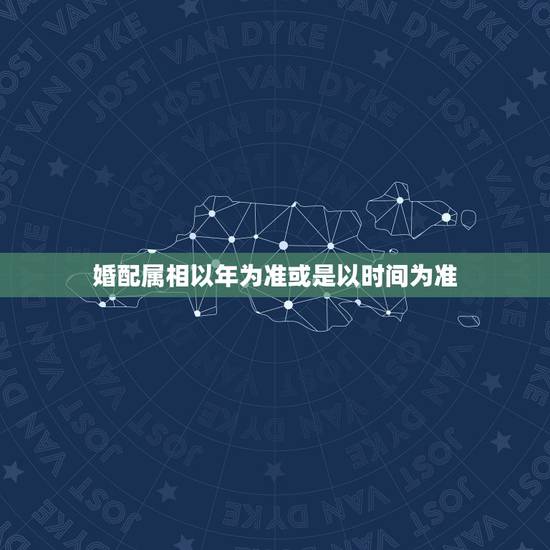 婚配属相以年为准或是以时间为准,生肖是按照农历年计算还是立春计算? 婚配属相以年为准或是以时间为准,生肖是按照农历年计算还是立春计算?