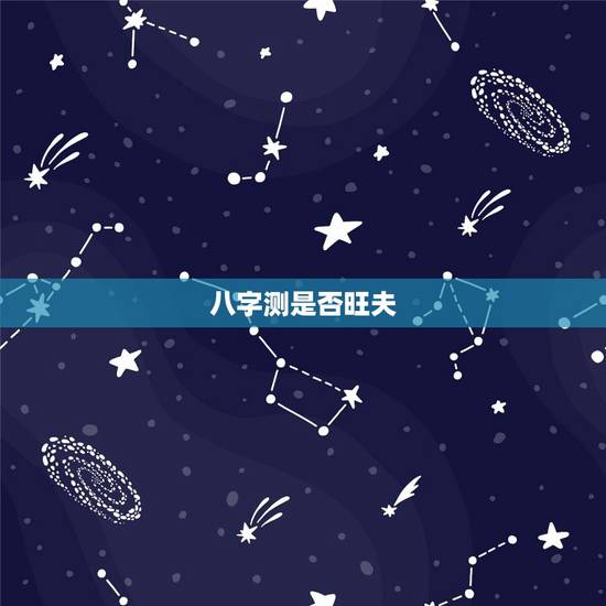 八字测是否旺夫,旺夫的八字特征 八字测是否旺夫,旺夫的八字特征