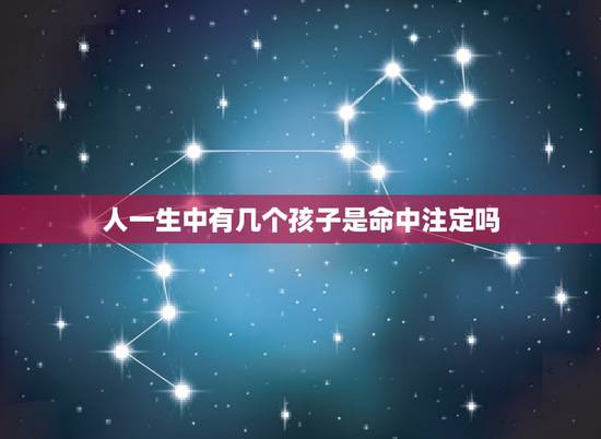 人一生中有几个孩子是命中注定吗,一个女人一辈子生几个孩子是命中注定吗 人一生中有几个孩子是命中注定吗,一个女人一辈子生几个孩子是命中注定吗