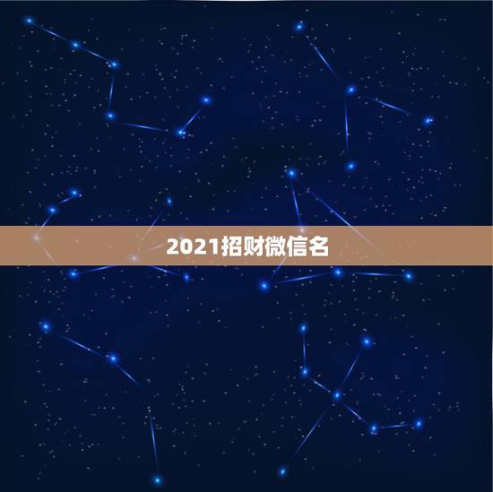 2021招财微信名，2021最旺财旺运的微信网名女
