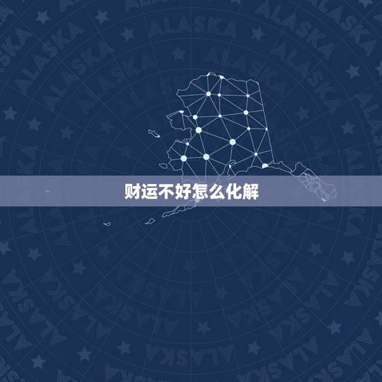 财运不好怎么化解,财运不好怎么改变 财运不好怎么化解,财运不好怎么改变