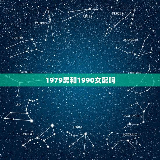 1979男和1990女配吗,女1979婚配 男1990的合适吗 1979男和1990女配吗,女1979婚配 男1990的合适吗