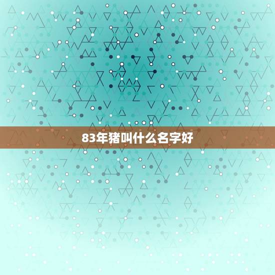 83年猪叫什么名字好，1983年猪五行属水取什么名子