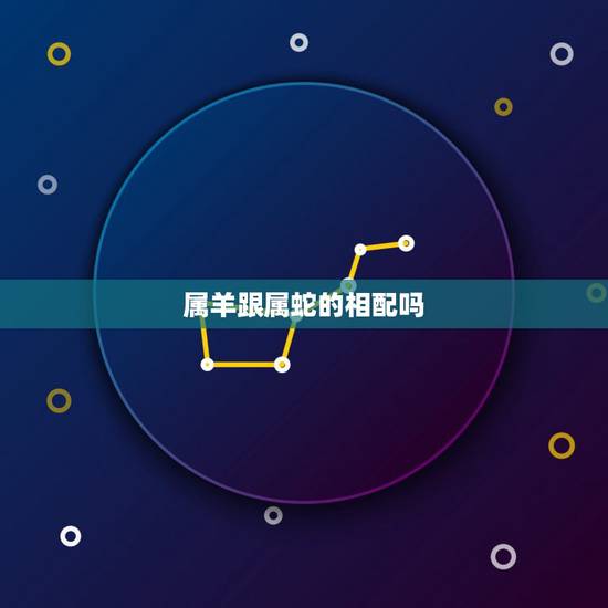 属羊跟属蛇的相配吗，女属蛇和男属羊姻缘怎么样