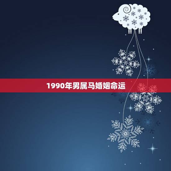 1990年男属马婚姻命运,90年属马的下半年婚姻怎么样 1990年男属马婚姻命运,90年属马的下半年婚姻怎么样
