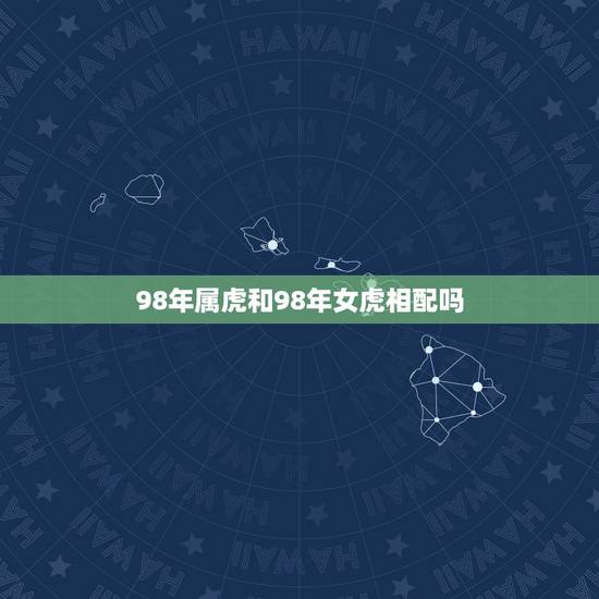 98年属虎和98年女虎相配吗，98属虎一生三大坎