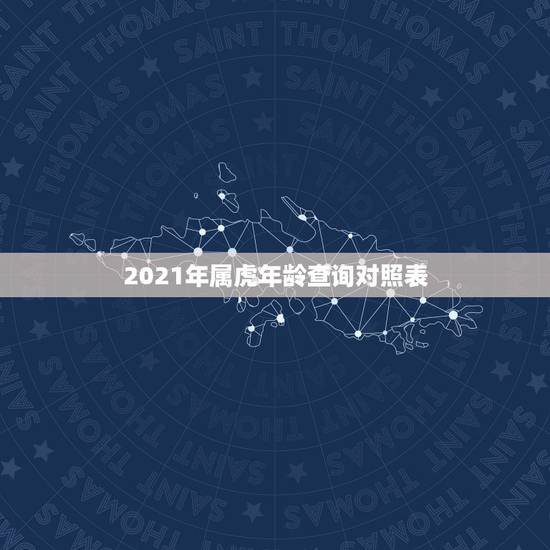 2021年属虎年龄查询对照表,属虎的2021年多大年龄? 2021年属虎年龄查询对照表,属虎的2021年多大年龄?