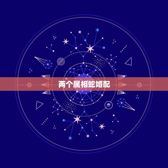 两个属相蛇婚配，两个属蛇的相配吗