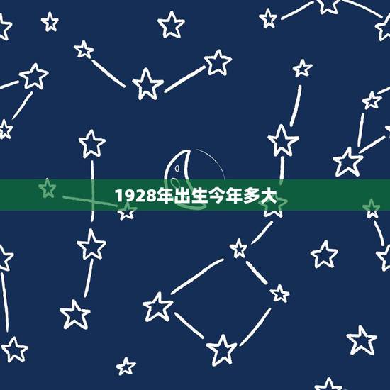 1928年出生今年多大,1930年出生今年多大 1928年出生今年多大,1930年出生今年多大