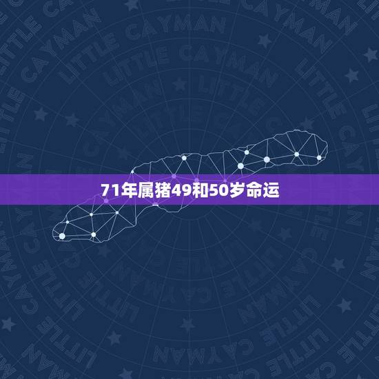 71年属猪49和50岁命运,71年猪2022 下半年命运 71年属猪49和50岁命运,71年猪2022 下半年命运