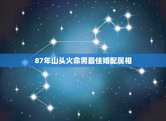 87年山头火命男最佳婚配属相，1987年出生，男，属兔，跟属什么的相配