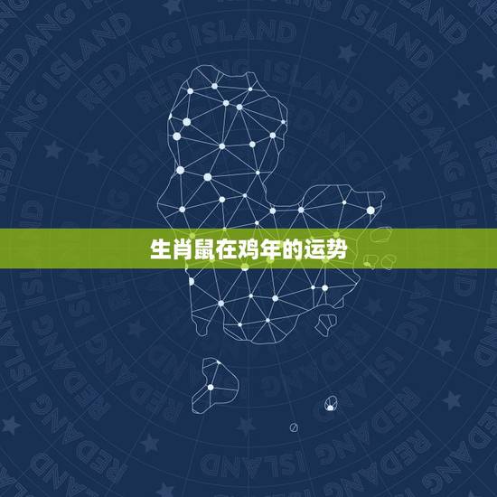 生肖鼠在鸡年的运势,鸡年已时生的,鼠,相是龙还是什么 生肖鼠在鸡年的运势,鸡年已时生的,鼠,相是龙还是什么