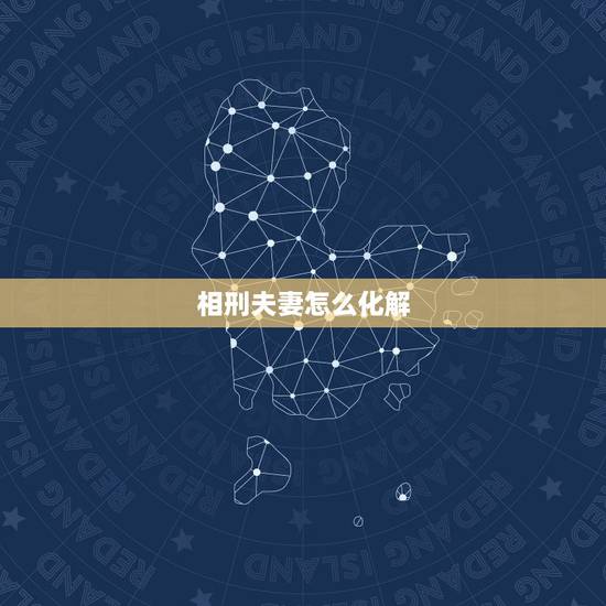 相刑夫妻怎么化解,夫妻八字相冲,相害,相刑婚姻多坎坷,如何化解 相刑夫妻怎么化解,夫妻八字相冲,相害,相刑婚姻多坎坷,如何化解