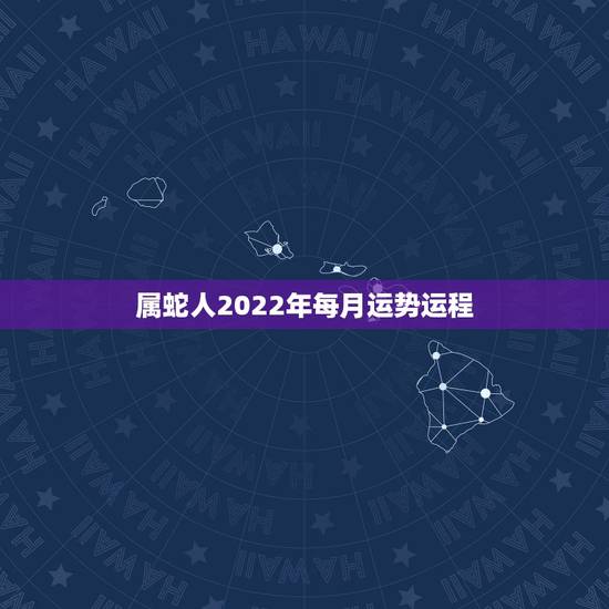 属蛇人2022年每月运势运程，属蛇2021年运势及运程详解
