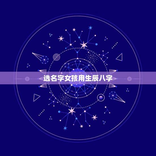 选名字女孩用生辰八字 女孩漂亮有涵养的名字 选名字女孩用生辰八字 女孩漂亮有涵养的名字