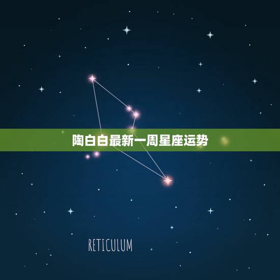 陶白白最新一周星座运势 最新2022年星座运势