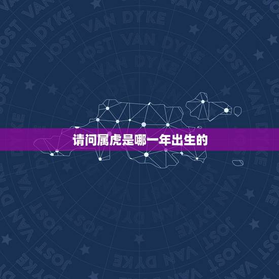 请问属虎是哪一年出生的，2022年属虎几月出生好