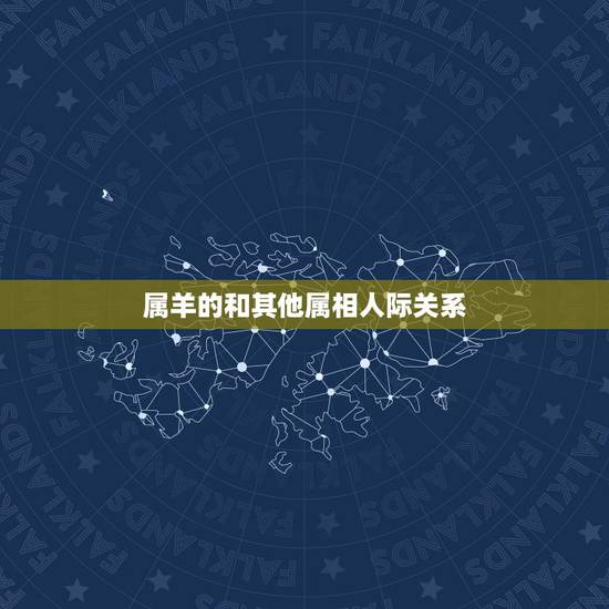 属羊的和其他属相人际关系,属羊的和什么属相最配 属羊的和其他属相人际关系,属羊的和什么属相最配