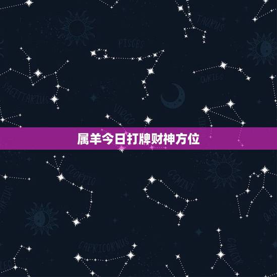 属羊今日打牌财神方位,属羊的今天财神方位 属羊今日打牌财神方位,属羊的今天财神方位