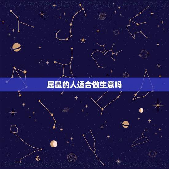 属鼠的人适合做生意吗,属鼠的2022 年能做生意吗 属鼠的人适合做生意吗,属鼠的2022 年能做生意吗