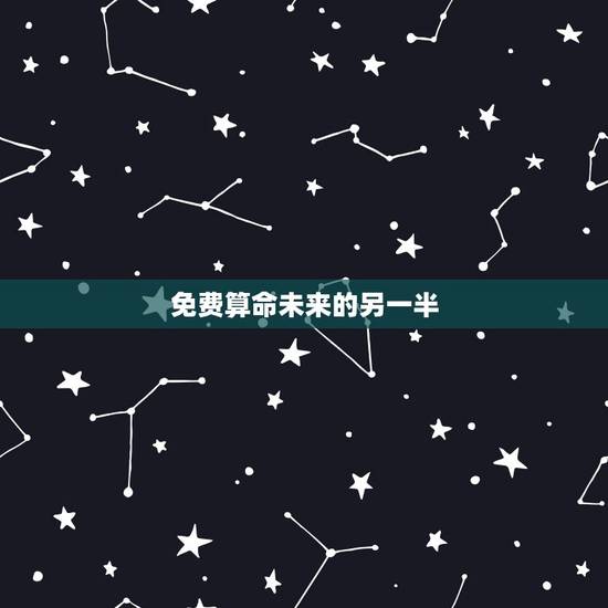 免费算命未来的另一半,生辰八字算未来另一半 免费算命未来的另一半,生辰八字算未来另一半