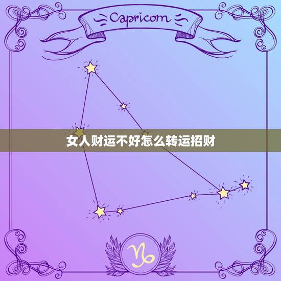 女人财运不好怎么转运招财,财运不好怎样转运才好? 女人财运不好怎么转运招财,财运不好怎样转运才好?