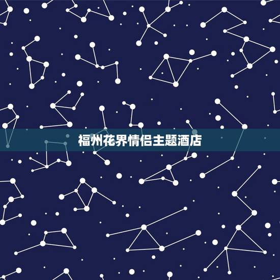 福州花界情侣主题酒店,上海有哪些情侣主题酒 福州花界情侣主题酒店,上海有哪些情侣主题酒