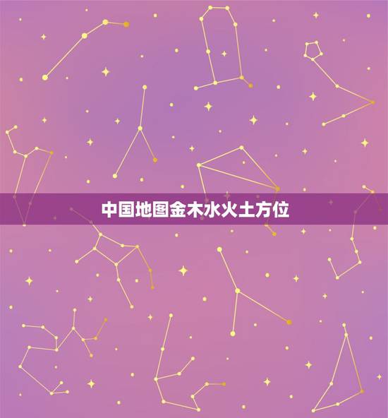 中国地图金木水火土方位,五行八卦里的金木水火土相对应的颜色是什么? 中国地图金木水火土方位,五行八卦里的金木水火土相对应的颜色是什么?