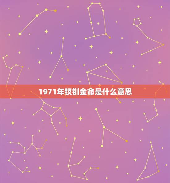 1971年钗钏金命是什么意思，钗钏金命是哪年出生的