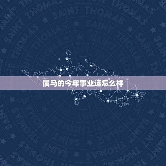 属马的今年事业运怎么样,今年属马的财运和运气如何2021年 属马的今年事业运怎么样,今年属马的财运和运气如何2021年