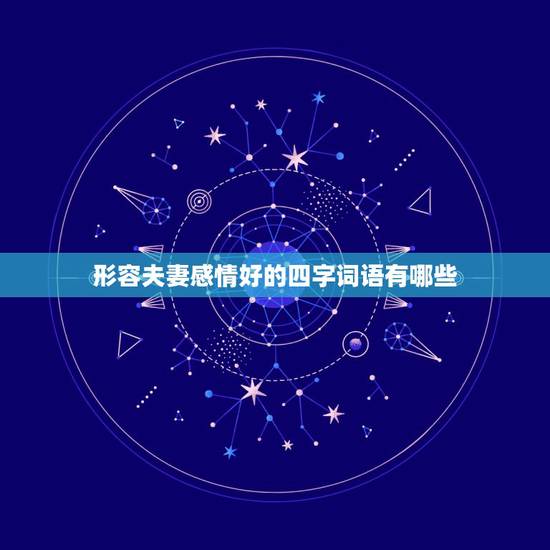 形容夫妻感情好的四字词语有哪些,所有关于形容夫妻恩爱的四字成语? 形容夫妻感情好的四字词语有哪些,所有关于形容夫妻恩爱的四字成语?