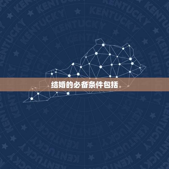 结婚的必备条件包括，结婚的必要条件