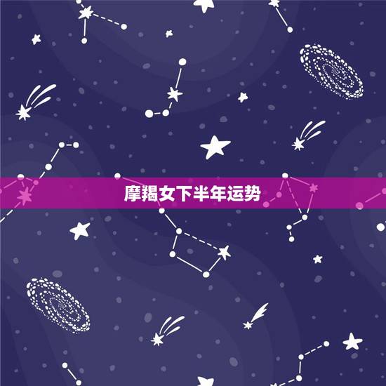 摩羯女下半年运势，摩羯座下半年运势怎么样
