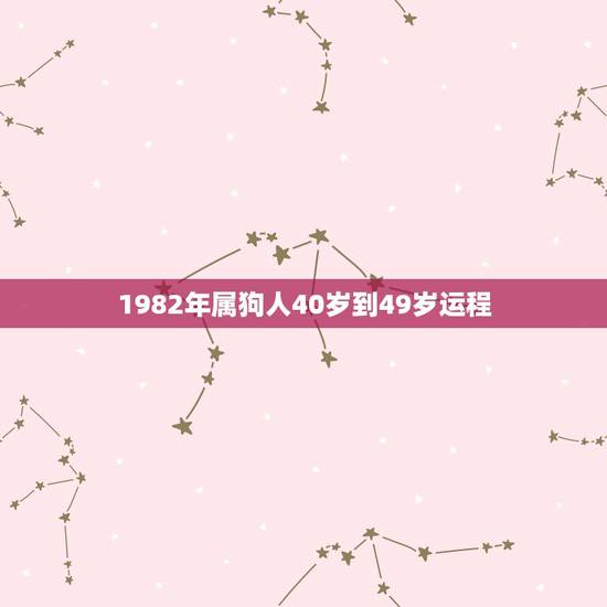 1982年属狗人40岁到49岁运程,82年属狗2021年的运势 1982年属狗人40岁到49岁运程,82年属狗2021年的运势