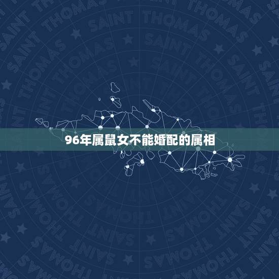 96年属鼠女不能婚配的属相，96年属鼠的和什么属相最配