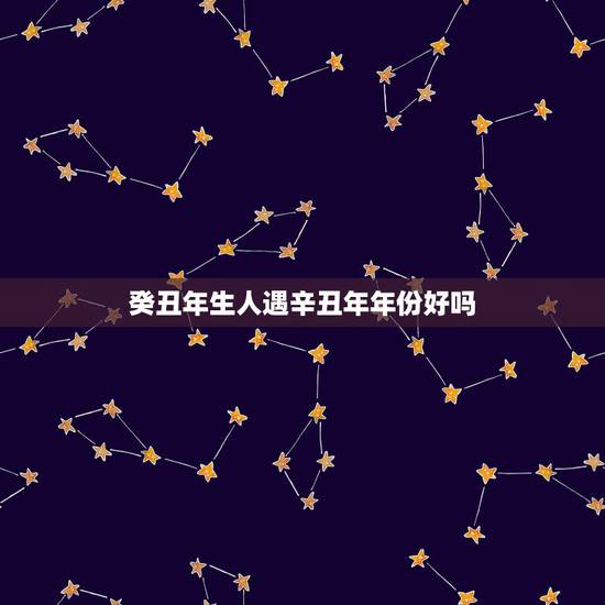 癸丑年生人遇辛丑年年份好吗