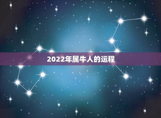 2022年属牛人的运程,明年属牛的人的运气怎么样 2022年属牛人的运程,明年属牛的人的运气怎么样