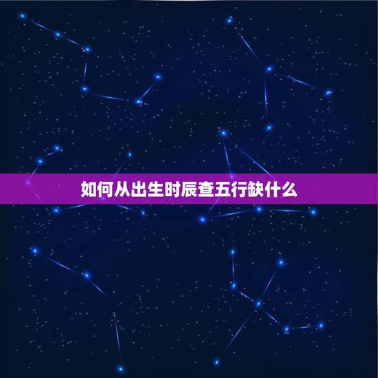 如何从出生时辰查五行缺什么,根据出生时间查五行缺什么,起名字? 如何从出生时辰查五行缺什么,根据出生时间查五行缺什么,起名字?