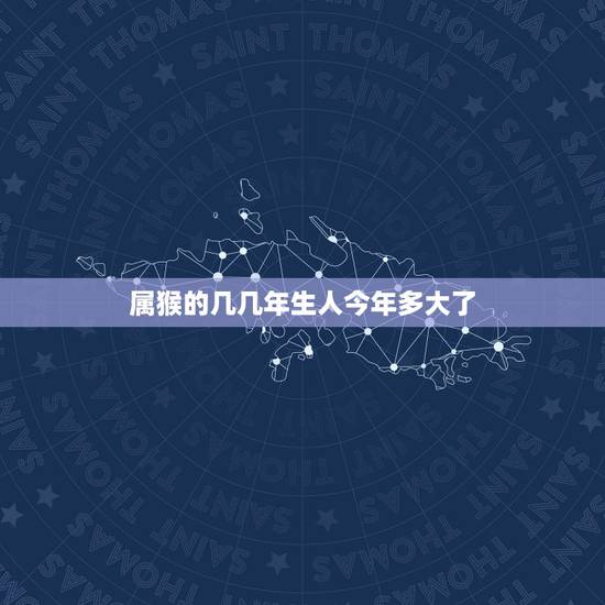 属猴的几几年生人今年多大了，属猴的今年几岁了