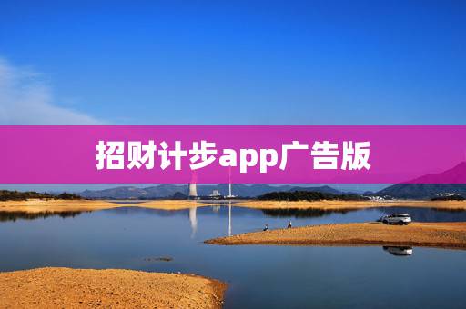 招财计步app广告版,计步app怎么赚钱? 招财计步app广告版,计步app怎么赚钱?