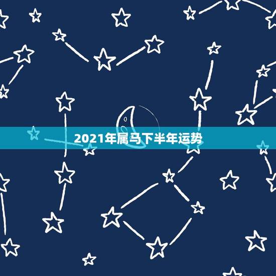 2021年属马下半年运势,属马人今年运势2021年每月运势 2021年属马下半年运势,属马人今年运势2021年每月运势