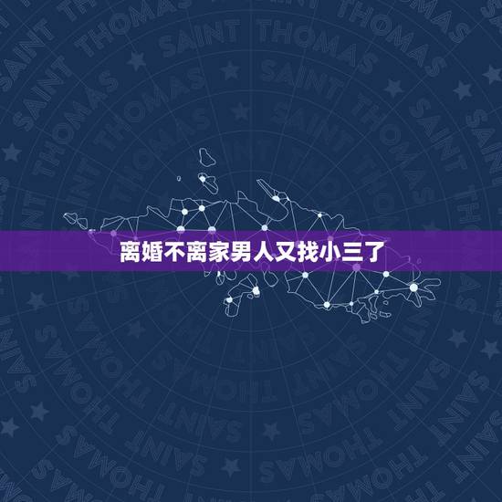 离婚不离家男人又找小三了,男人离婚不离家,但还和小三在一起,怎么想的 离婚不离家男人又找小三了,男人离婚不离家,但还和小三在一起,怎么想的