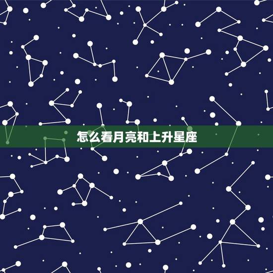 怎么看月亮和上升星座，怎么知道自己的太阳，月亮.和上升星座