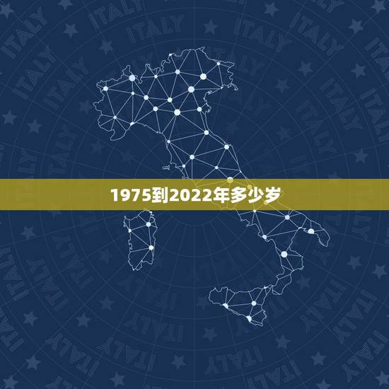 1975到2022年多少岁，02年到2022年多大