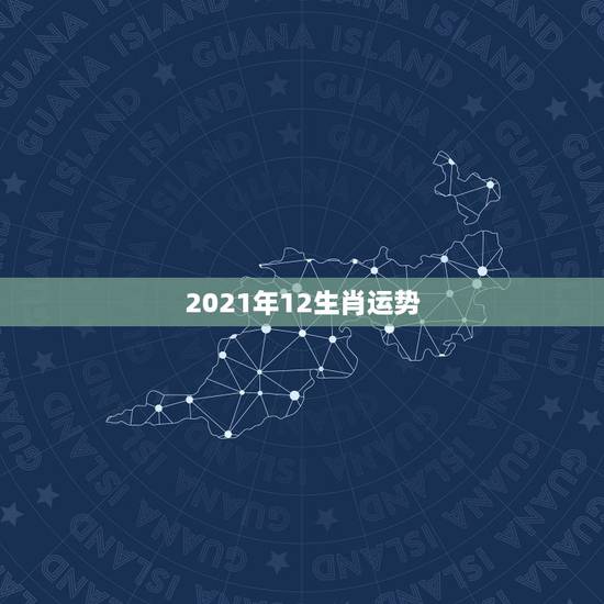 2021年12生肖运势，十二生肖2021年运势及运程每月运程