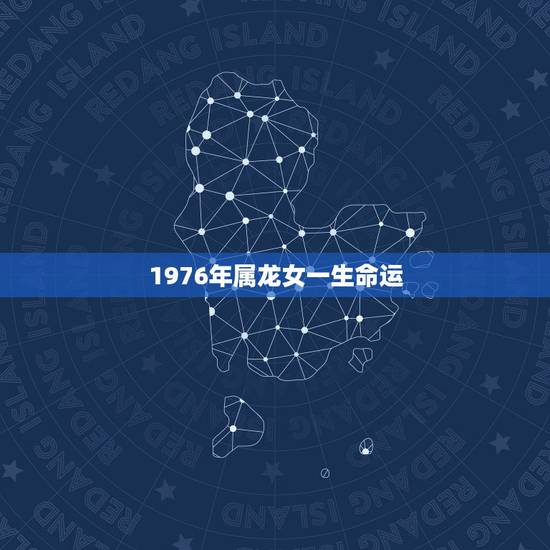 1976年属龙女一生命运，76年属龙女农历农历12月一生命运如何