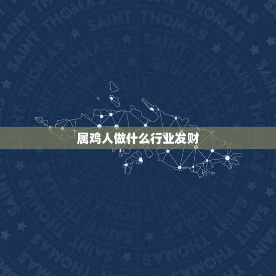 属鸡人做什么行业发财，2021年属鸡人的全年运势怎么样？